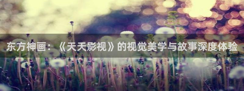 秋霞电影网被窝：东方神画：《天天影视》的视觉美学与故事深度体验