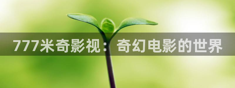 被窝电影蜜桃视频：777米奇影视：奇幻电影的世界