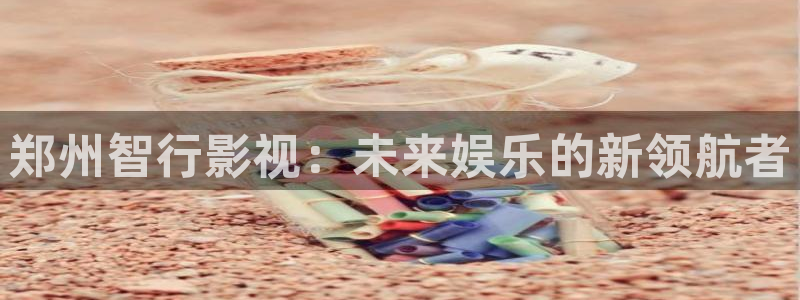 被窝秋霞电影网：郑州智行影视：未来娱乐的新领航者