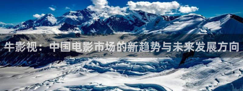 被窝福利电影院合集：牛影视：中国电影市场的新趋势与未来发展方向