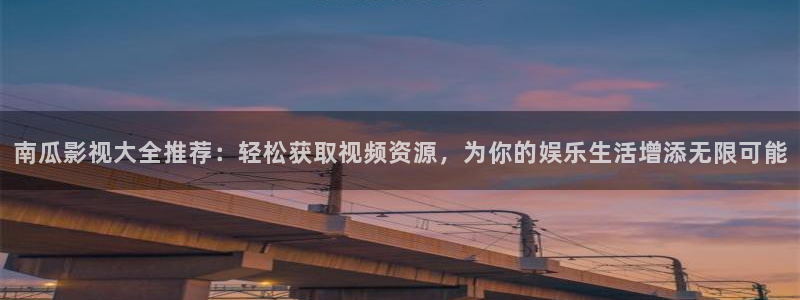 琪琪秋霞午夜被窝影视：南瓜影视大全推荐：轻松获取视频资源，为你的娱乐生活增添无限可能