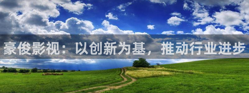 被窝神马影院：豪俊影视：以创新为基，推动行业进步