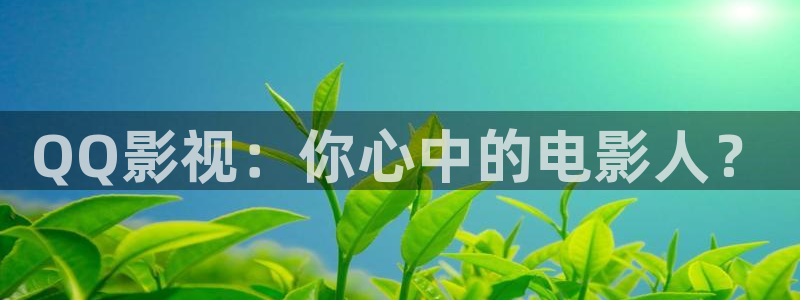 被窝影院在线观看：QQ影视：你心中的电影人？