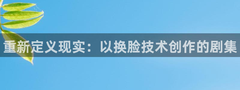 韩国电影被窝：重新定义现实：以换脸技术创作的剧集